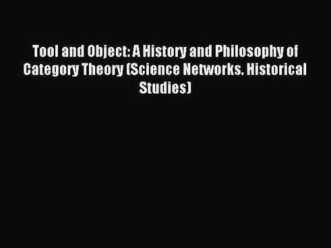 Read Tool and Object: A History and Philosophy of Category Theory (Science Networks. Historical