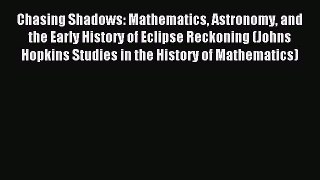Read Chasing Shadows: Mathematics Astronomy and the Early History of Eclipse Reckoning (Johns