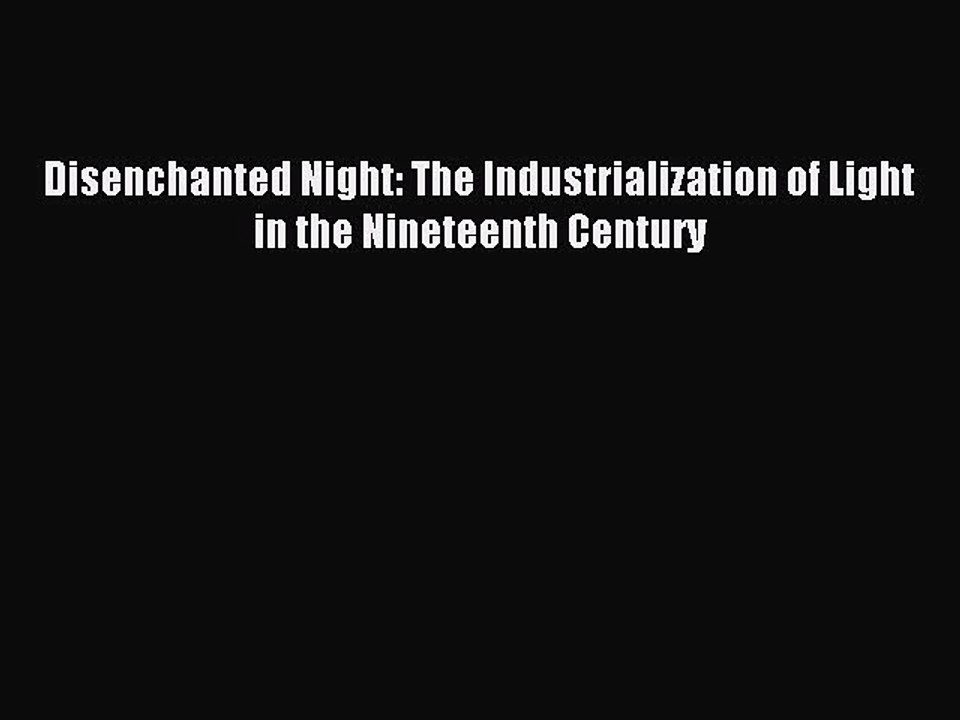 Download Disenchanted Night: The Industrialization of Light in the Nineteenth Century Ebook