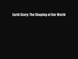 Download Earth Story: The Shaping of Our World Ebook Online