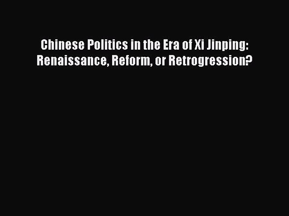 Download Chinese Politics in the Era of Xi Jinping: Renaissance Reform or Retrogression? PDF
