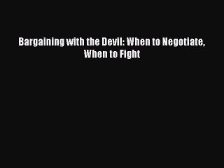 Read Bargaining with the Devil: When to Negotiate When to Fight Ebook Free