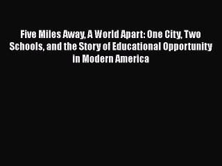 Read Five Miles Away A World Apart: One City Two Schools and the Story of Educational Opportunity