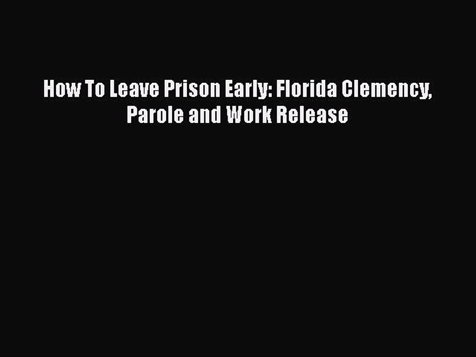 Read How To Leave Prison Early: Florida Clemency Parole and Work Release PDF Free