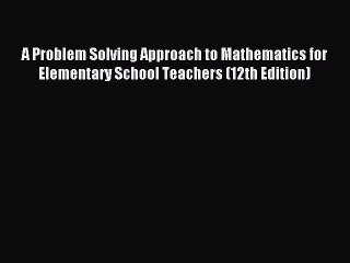 Read A Problem Solving Approach to Mathematics for Elementary School Teachers (12th Edition)