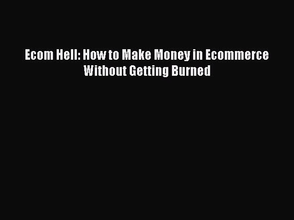 [PDF] Ecom Hell: How to Make Money in Ecommerce Without Getting Burned [Read] Online