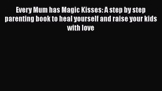 Download Every Mum has Magic Kisses: A step by step parenting book to heal yourself and raise