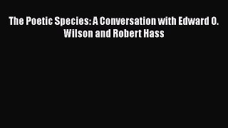 Download The Poetic Species: A Conversation with Edward O. Wilson and Robert Hass Free Books