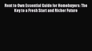 Read Rent to Own Essential Guide for Homebuyers: The Key to a Fresh Start and Richer Future