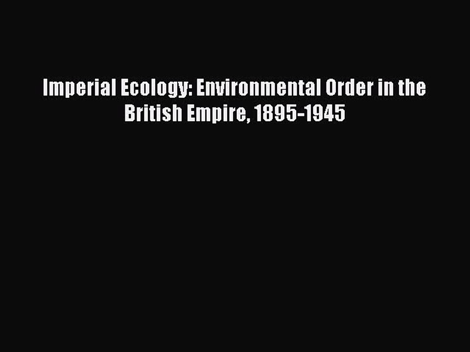 Read Imperial Ecology: Environmental Order in the British Empire 1895-1945 Ebook Free