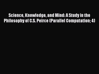 Download Science Knowledge and Mind: A Study in the Philosophy of C.S. Peirce (Parallel Computation