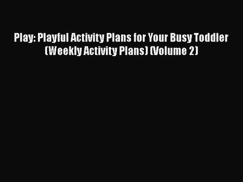 Download Play: Playful Activity Plans for Your Busy Toddler (Weekly Activity Plans) (Volume