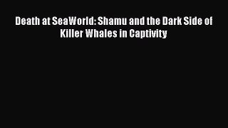 Download Death at SeaWorld: Shamu and the Dark Side of Killer Whales in Captivity  Read Online