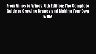 PDF From Vines to Wines 5th Edition: The Complete Guide to Growing Grapes and Making Your Own