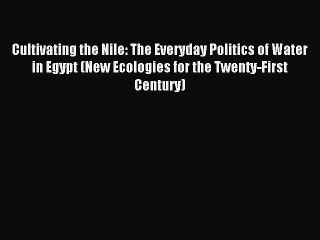 Read Cultivating the Nile: The Everyday Politics of Water in Egypt (New Ecologies for the Twenty-First