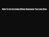 Download How To Go On Living When Someone You Love Dies  Read Online