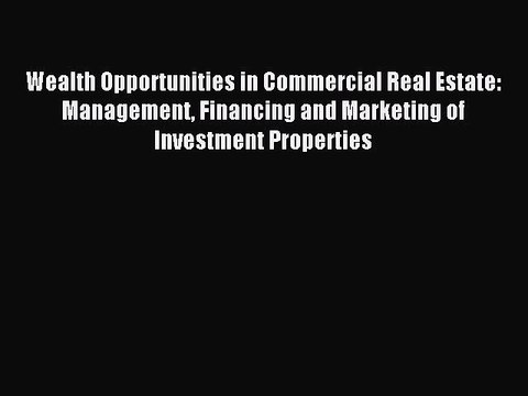 Read Wealth Opportunities in Commercial Real Estate: Management Financing and Marketing of