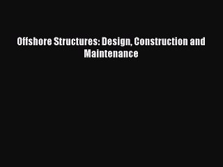 Read Offshore Structures: Design Construction and Maintenance Ebook Free