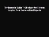 Read The Essential Guide To Charlotte Real Estate: Insights From Fourteen Local Experts Ebook