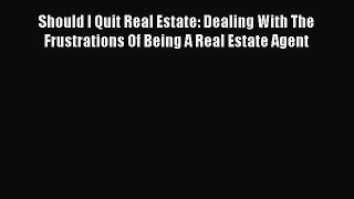 Read Should I Quit Real Estate: Dealing With The Frustrations Of Being A Real Estate Agent