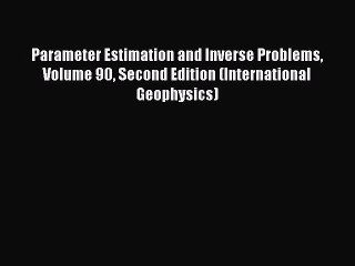 Read Parameter Estimation and Inverse Problems Volume 90 Second Edition (International Geophysics)