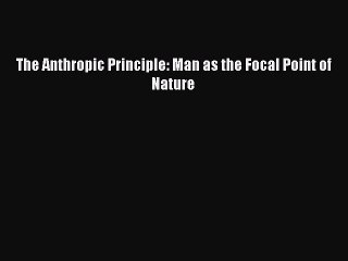Read The Anthropic Principle: Man as the Focal Point of Nature Ebook Free