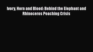 Download Ivory Horn and Blood: Behind the Elephant and Rhinoceros Poaching Crisis  EBook