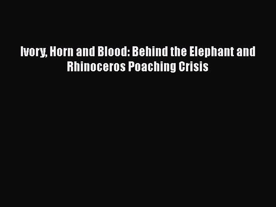 Download Ivory Horn and Blood: Behind the Elephant and Rhinoceros Poaching Crisis  EBook