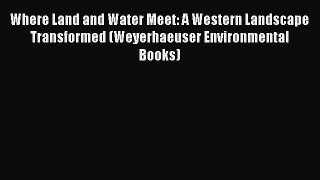 Download Where Land and Water Meet: A Western Landscape Transformed (Weyerhaeuser Environmental