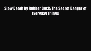 Download Slow Death by Rubber Duck: The Secret Danger of Everyday Things Free Books