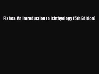 Read Fishes: An Introduction to Ichthyology (5th Edition) Ebook Online