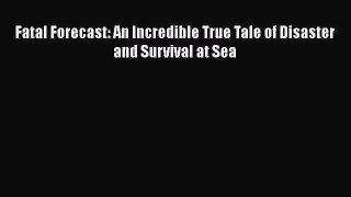 Download Fatal Forecast: An Incredible True Tale of Disaster and Survival at Sea  Read Online
