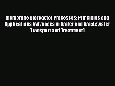 Read Membrane Bioreactor Processes: Principles and Applications (Advances in Water and Wastewater