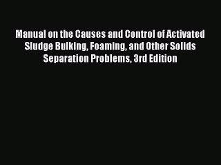 Read Manual on the Causes and Control of Activated Sludge Bulking Foaming and Other Solids