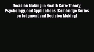 Read Decision Making in Health Care: Theory Psychology and Applications (Cambridge Series on