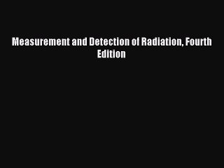 Read Measurement and Detection of Radiation Fourth Edition Ebook Online