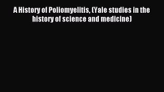 Read A History of Poliomyelitis (Yale studies in the history of science and medicine) Ebook