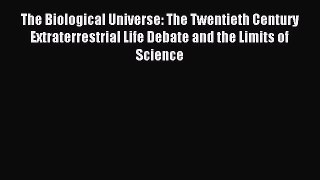 Read The Biological Universe: The Twentieth Century Extraterrestrial Life Debate and the Limits