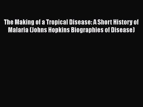 Download The Making of a Tropical Disease: A Short History of Malaria (Johns Hopkins Biographies