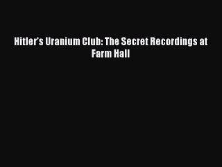 PDF Hitler's Uranium Club: The Secret Recordings at Farm Hall  Read Online