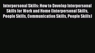 PDF Interpersonal Skills: How to Develop Interpersonal Skills for Work and Home (Interpersonal