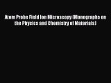 Read Atom Probe Field Ion Microscopy (Monographs on the Physics and Chemistry of Materials)