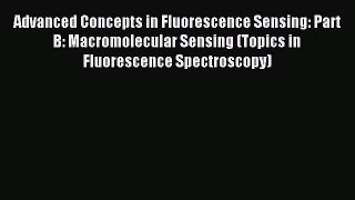 Read Advanced Concepts in Fluorescence Sensing: Part B: Macromolecular Sensing (Topics in Fluorescence
