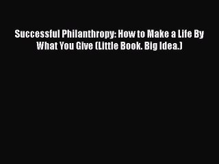PDF Successful Philanthropy: How to Make a Life By What You Give (Little Book. Big Idea.)