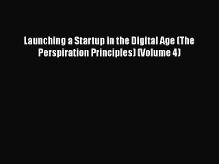 [PDF] Launching a Startup in the Digital Age (The Perspiration Principles) (Volume 4) [Download]