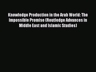 PDF Knowledge Production in the Arab World: The Impossible Promise (Routledge Advances in Middle