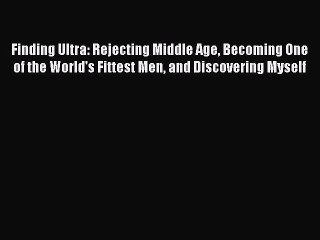 PDF Finding Ultra: Rejecting Middle Age Becoming One of the World's Fittest Men and Discovering