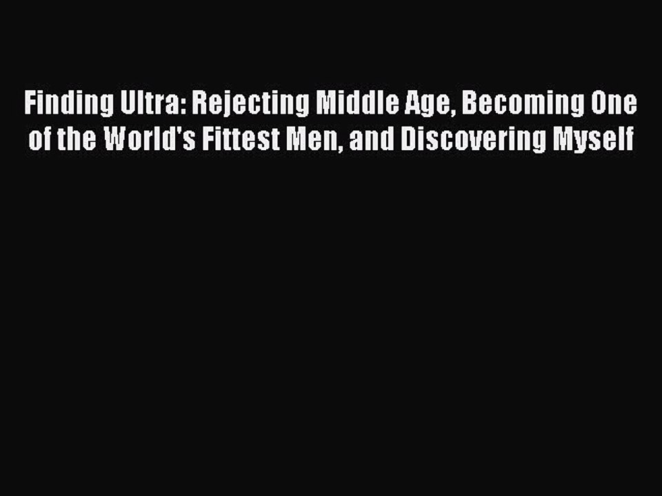 PDF Finding Ultra: Rejecting Middle Age Becoming One of the World's Fittest Men and Discovering