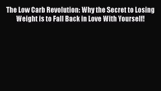 PDF The Low Carb Revolution: Why the Secret to Losing Weight is to Fall Back in Love With Yourself!