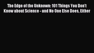 Read The Edge of the Unknown: 101 Things You Don't Know about Science - and No One Else Does